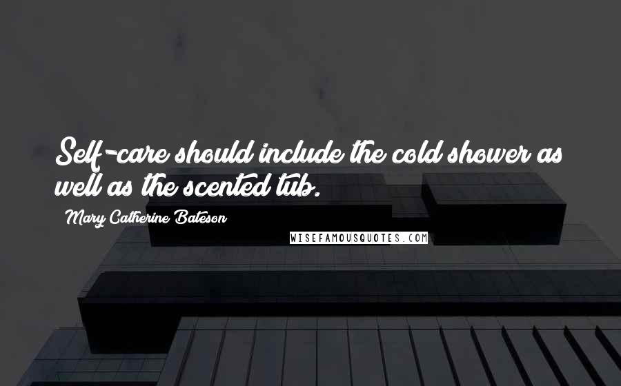 Mary Catherine Bateson Quotes: Self-care should include the cold shower as well as the scented tub.