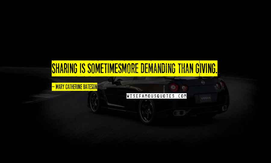 Mary Catherine Bateson Quotes: Sharing is sometimesmore demanding than giving.