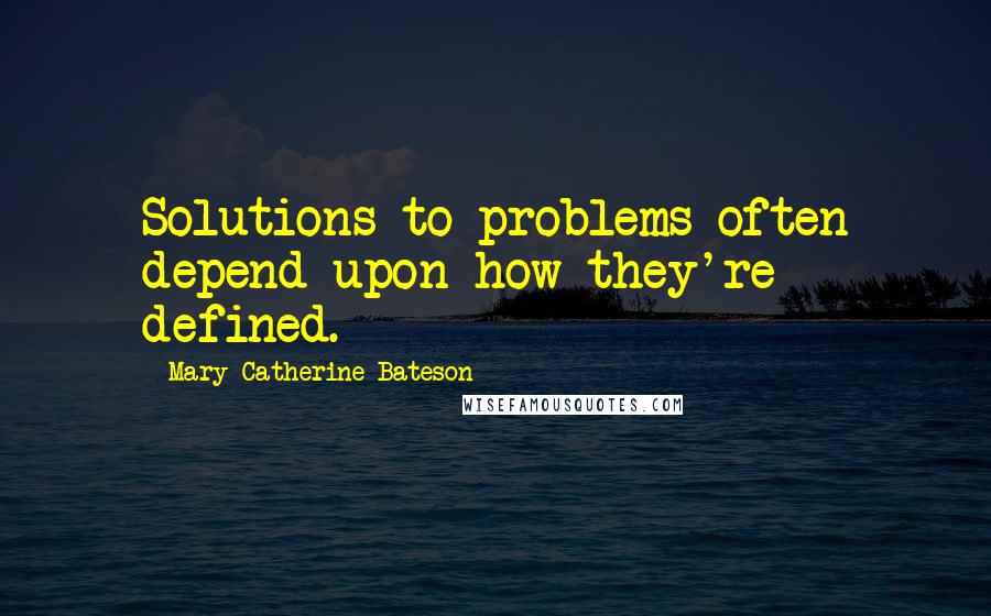 Mary Catherine Bateson Quotes: Solutions to problems often depend upon how they're defined.