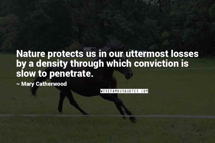 Mary Catherwood Quotes: Nature protects us in our uttermost losses by a density through which conviction is slow to penetrate.