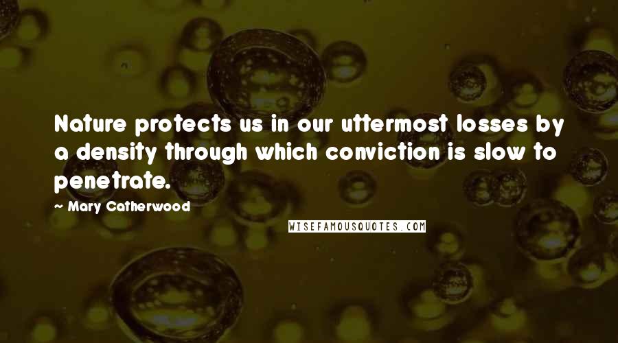 Mary Catherwood Quotes: Nature protects us in our uttermost losses by a density through which conviction is slow to penetrate.