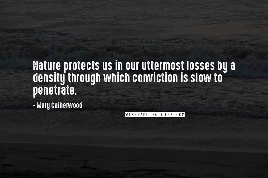 Mary Catherwood Quotes: Nature protects us in our uttermost losses by a density through which conviction is slow to penetrate.