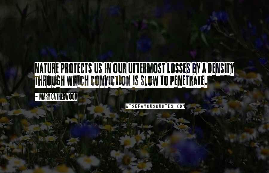 Mary Catherwood Quotes: Nature protects us in our uttermost losses by a density through which conviction is slow to penetrate.