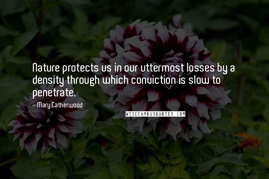 Mary Catherwood Quotes: Nature protects us in our uttermost losses by a density through which conviction is slow to penetrate.