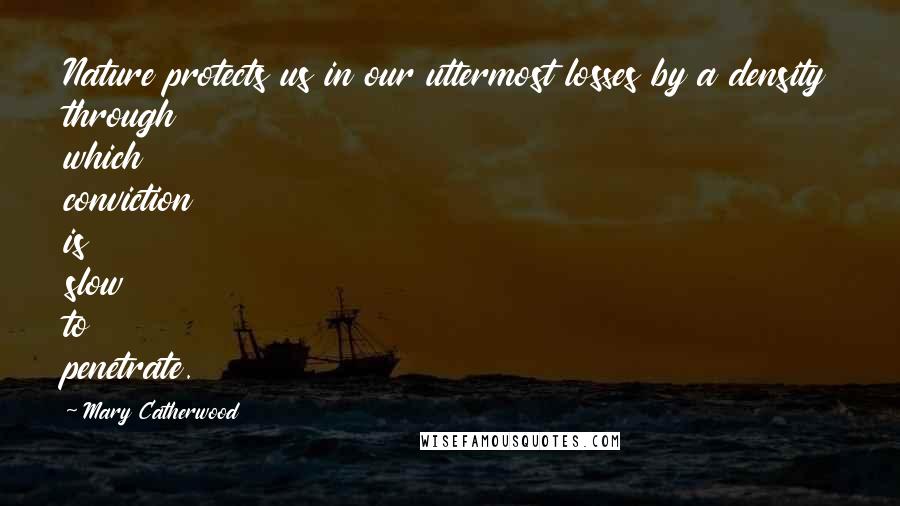 Mary Catherwood Quotes: Nature protects us in our uttermost losses by a density through which conviction is slow to penetrate.