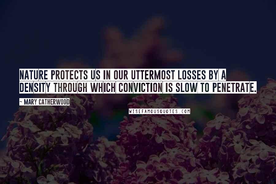 Mary Catherwood Quotes: Nature protects us in our uttermost losses by a density through which conviction is slow to penetrate.