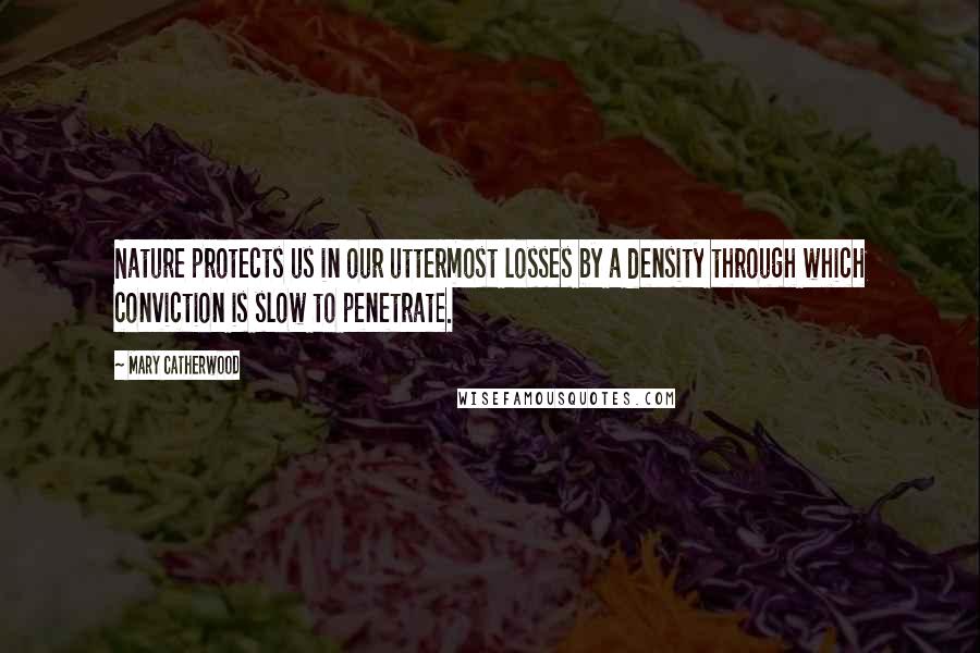 Mary Catherwood Quotes: Nature protects us in our uttermost losses by a density through which conviction is slow to penetrate.