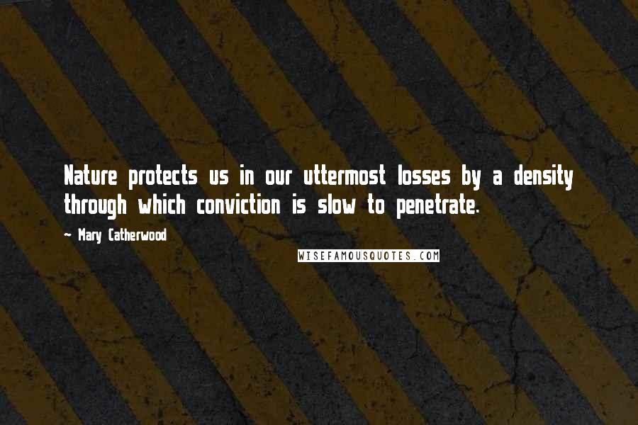 Mary Catherwood Quotes: Nature protects us in our uttermost losses by a density through which conviction is slow to penetrate.