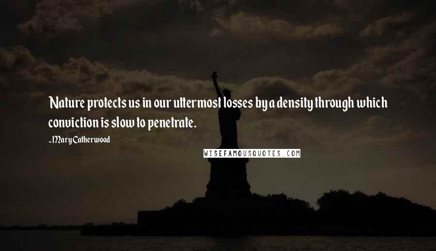 Mary Catherwood Quotes: Nature protects us in our uttermost losses by a density through which conviction is slow to penetrate.