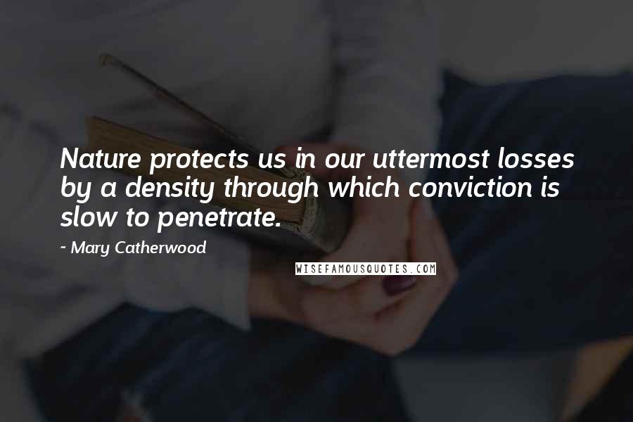 Mary Catherwood Quotes: Nature protects us in our uttermost losses by a density through which conviction is slow to penetrate.