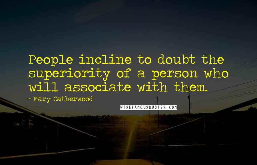 Mary Catherwood Quotes: People incline to doubt the superiority of a person who will associate with them.