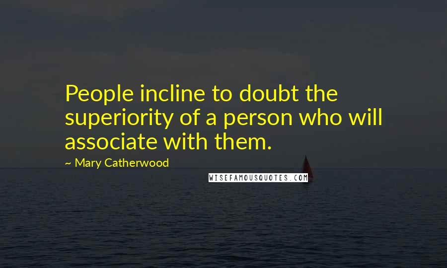 Mary Catherwood Quotes: People incline to doubt the superiority of a person who will associate with them.