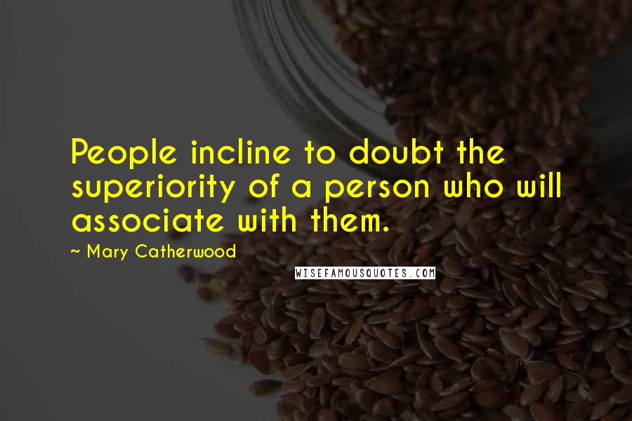 Mary Catherwood Quotes: People incline to doubt the superiority of a person who will associate with them.