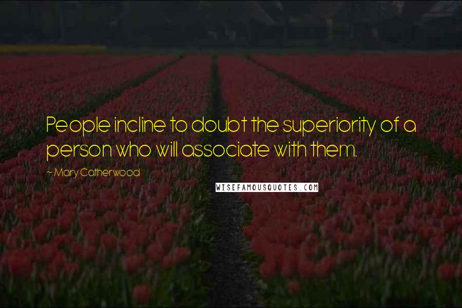 Mary Catherwood Quotes: People incline to doubt the superiority of a person who will associate with them.