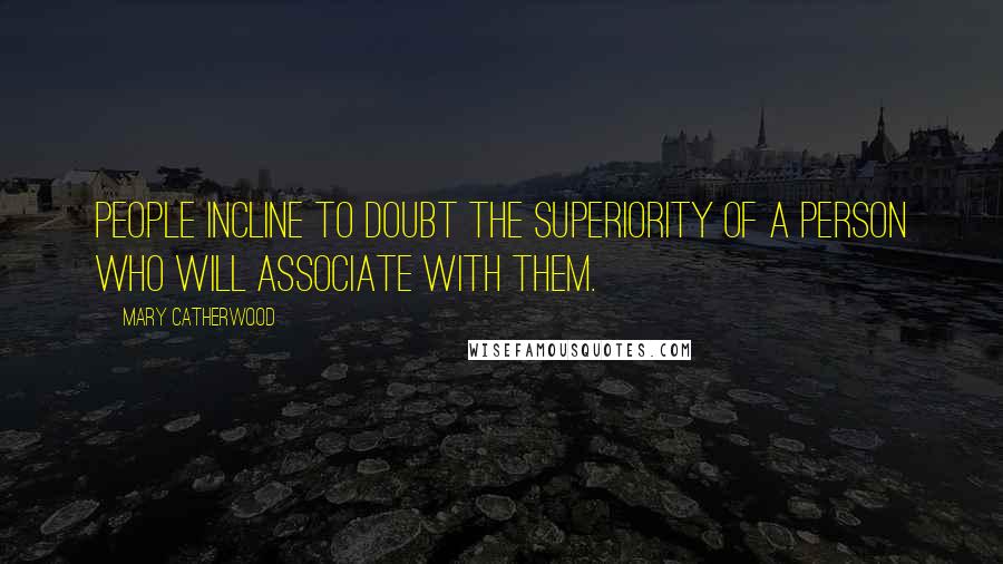 Mary Catherwood Quotes: People incline to doubt the superiority of a person who will associate with them.