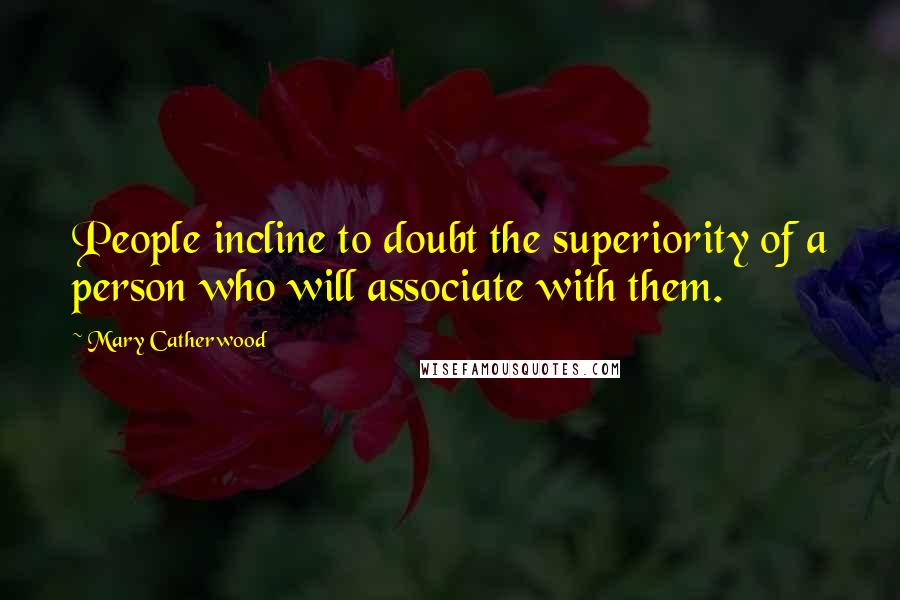 Mary Catherwood Quotes: People incline to doubt the superiority of a person who will associate with them.
