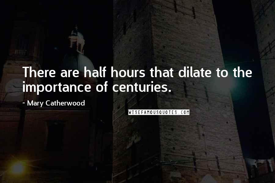 Mary Catherwood Quotes: There are half hours that dilate to the importance of centuries.