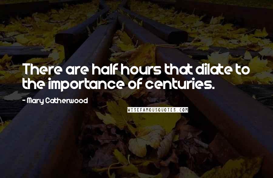 Mary Catherwood Quotes: There are half hours that dilate to the importance of centuries.