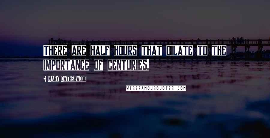 Mary Catherwood Quotes: There are half hours that dilate to the importance of centuries.