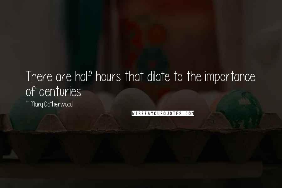 Mary Catherwood Quotes: There are half hours that dilate to the importance of centuries.