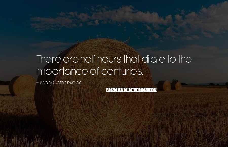 Mary Catherwood Quotes: There are half hours that dilate to the importance of centuries.