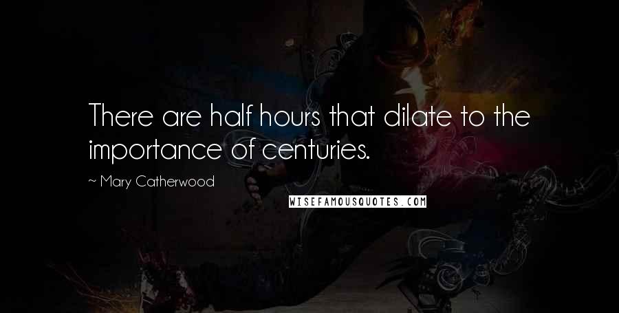 Mary Catherwood Quotes: There are half hours that dilate to the importance of centuries.