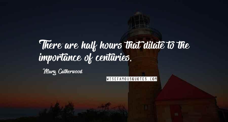Mary Catherwood Quotes: There are half hours that dilate to the importance of centuries.