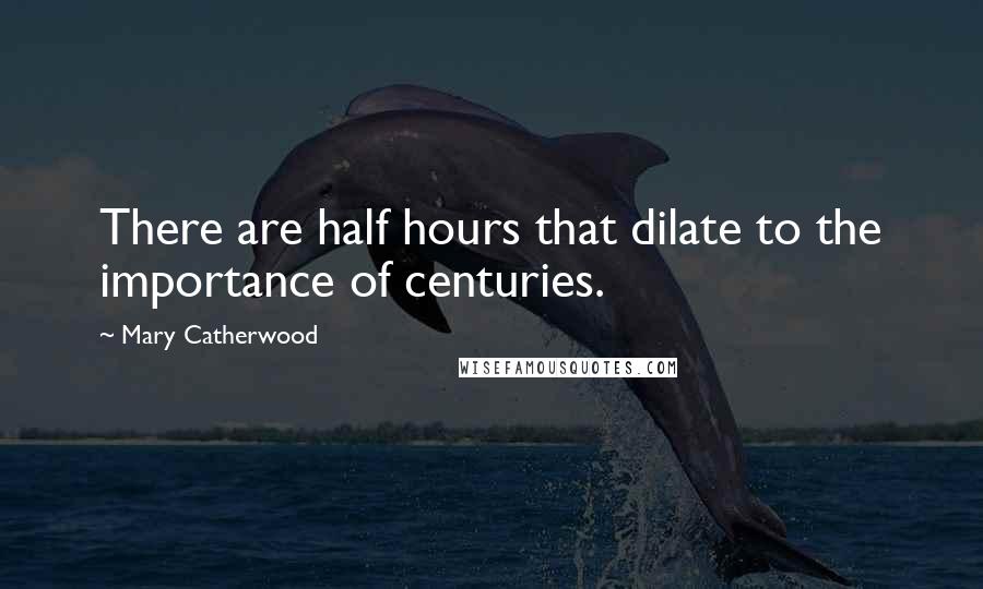 Mary Catherwood Quotes: There are half hours that dilate to the importance of centuries.