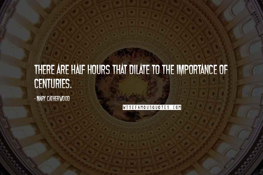 Mary Catherwood Quotes: There are half hours that dilate to the importance of centuries.