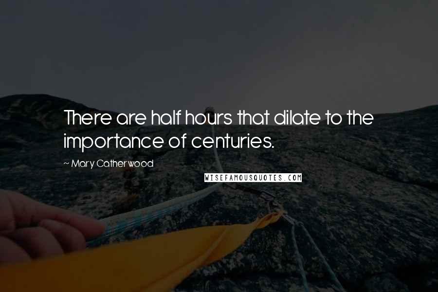 Mary Catherwood Quotes: There are half hours that dilate to the importance of centuries.