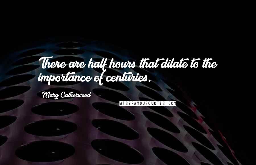 Mary Catherwood Quotes: There are half hours that dilate to the importance of centuries.