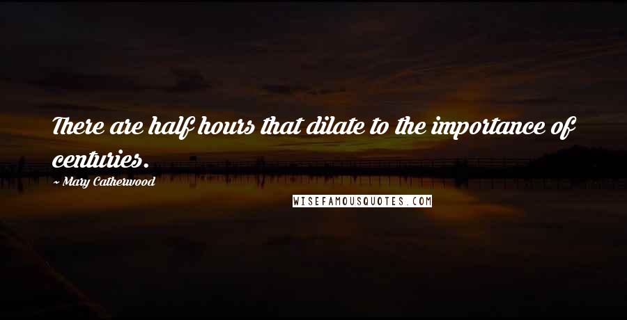 Mary Catherwood Quotes: There are half hours that dilate to the importance of centuries.