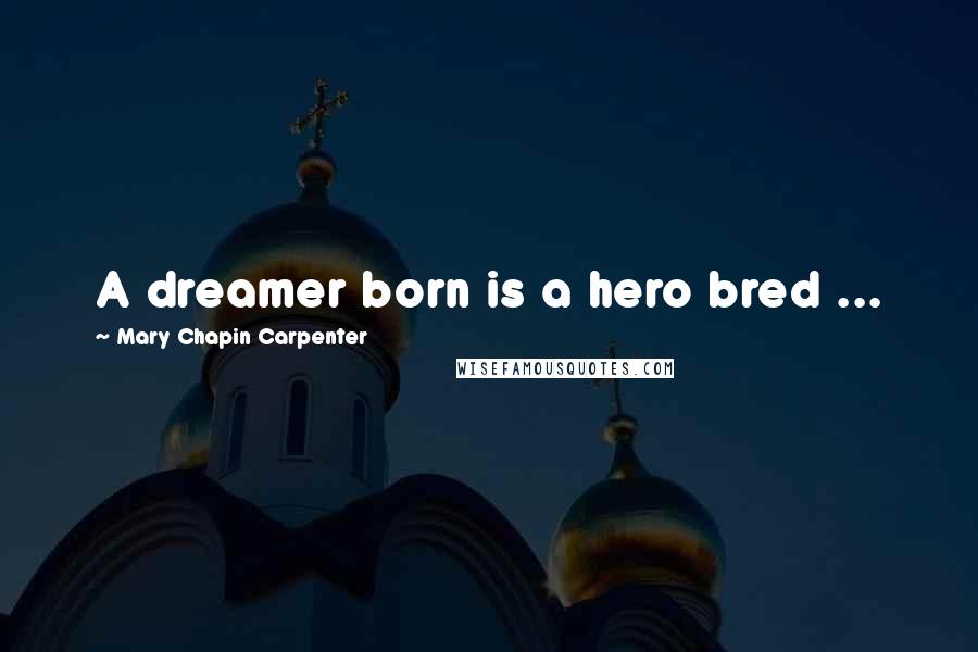 Mary Chapin Carpenter Quotes: A dreamer born is a hero bred ...