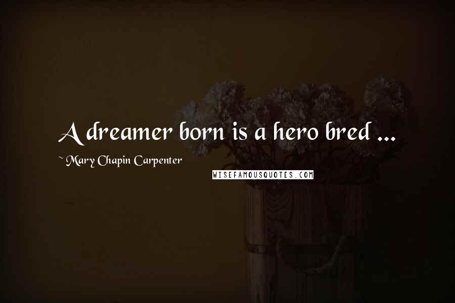 Mary Chapin Carpenter Quotes: A dreamer born is a hero bred ...