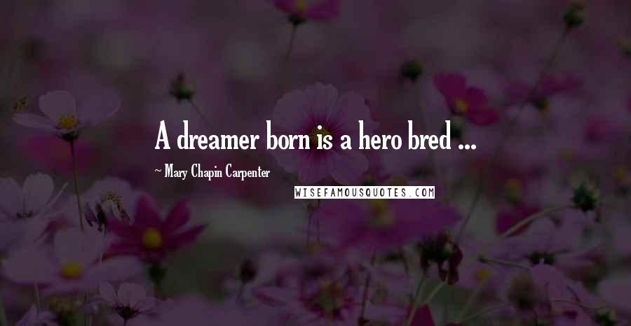 Mary Chapin Carpenter Quotes: A dreamer born is a hero bred ...