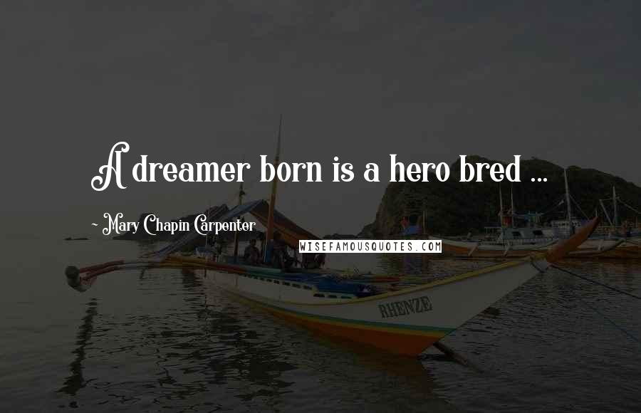 Mary Chapin Carpenter Quotes: A dreamer born is a hero bred ...
