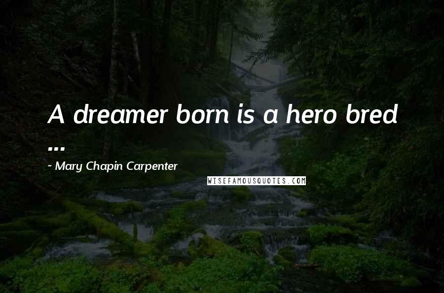 Mary Chapin Carpenter Quotes: A dreamer born is a hero bred ...