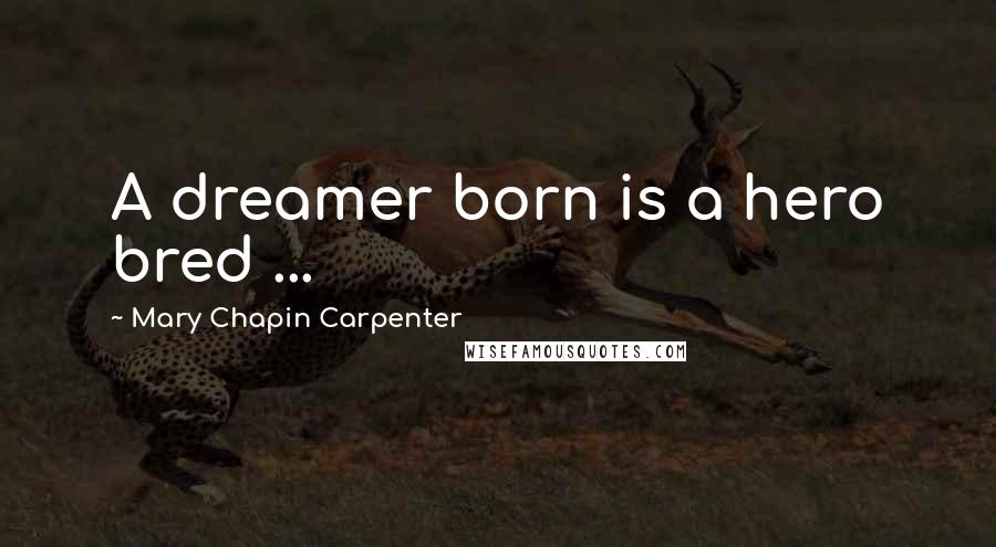 Mary Chapin Carpenter Quotes: A dreamer born is a hero bred ...