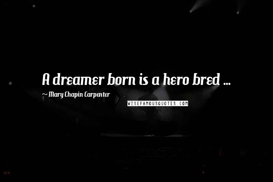 Mary Chapin Carpenter Quotes: A dreamer born is a hero bred ...