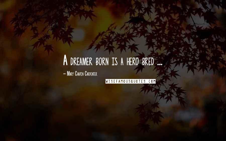 Mary Chapin Carpenter Quotes: A dreamer born is a hero bred ...