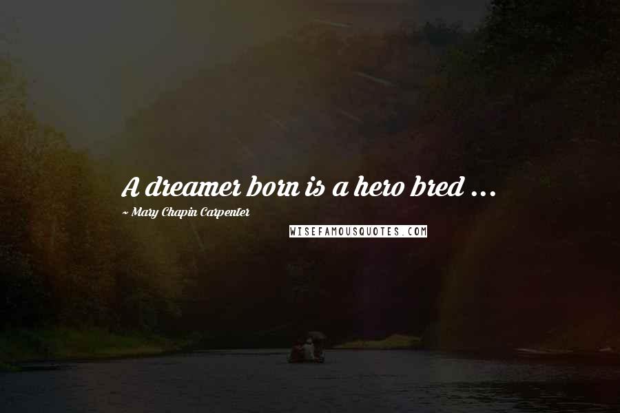 Mary Chapin Carpenter Quotes: A dreamer born is a hero bred ...