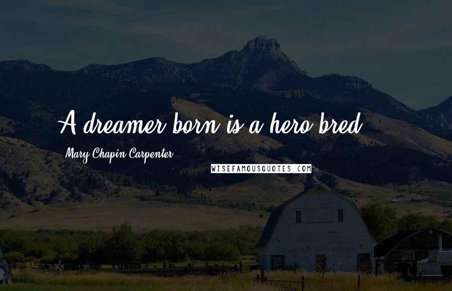 Mary Chapin Carpenter Quotes: A dreamer born is a hero bred ...