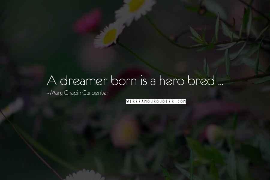 Mary Chapin Carpenter Quotes: A dreamer born is a hero bred ...