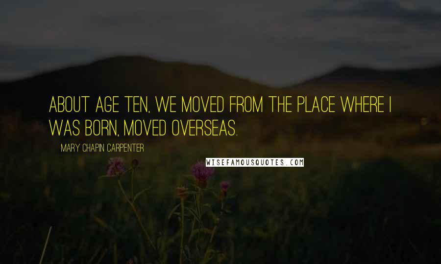 Mary Chapin Carpenter Quotes: About age ten, we moved from the place where I was born, moved overseas.