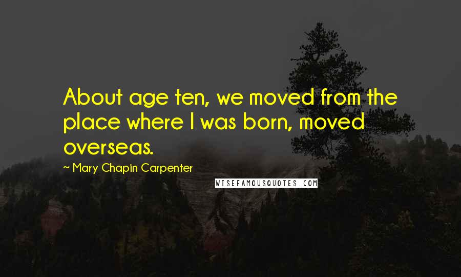 Mary Chapin Carpenter Quotes: About age ten, we moved from the place where I was born, moved overseas.