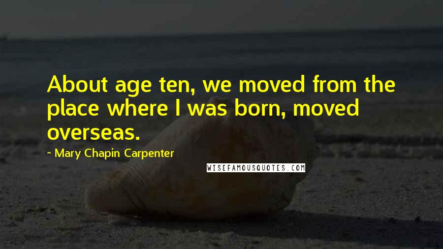 Mary Chapin Carpenter Quotes: About age ten, we moved from the place where I was born, moved overseas.