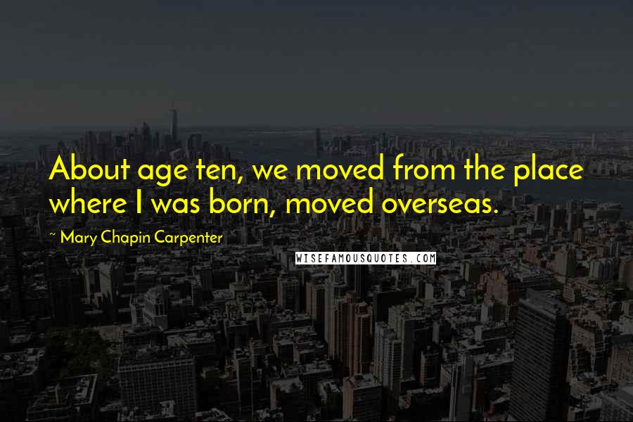 Mary Chapin Carpenter Quotes: About age ten, we moved from the place where I was born, moved overseas.