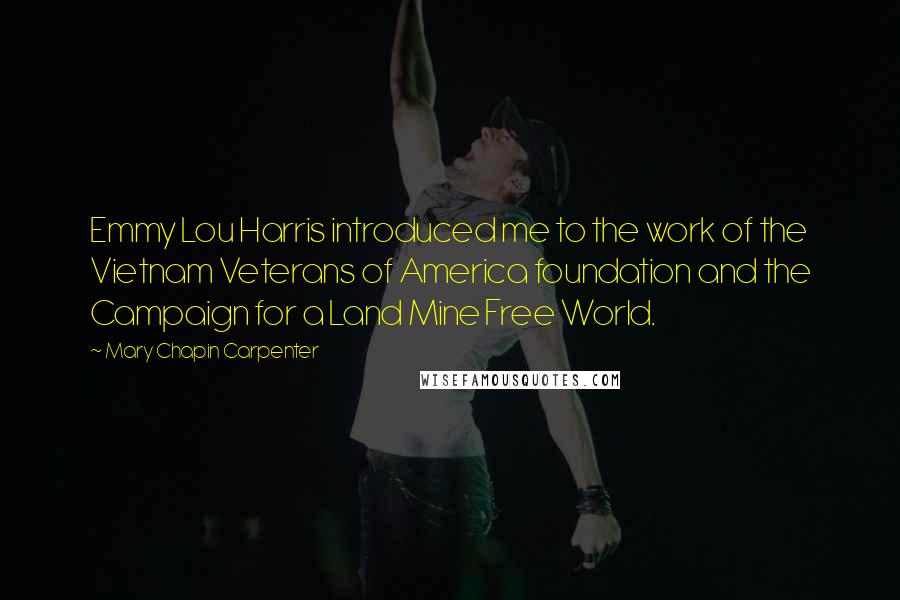 Mary Chapin Carpenter Quotes: Emmy Lou Harris introduced me to the work of the Vietnam Veterans of America foundation and the Campaign for a Land Mine Free World.