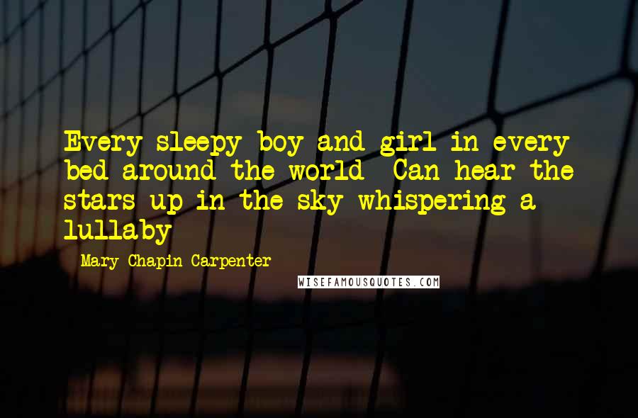 Mary Chapin Carpenter Quotes: Every sleepy boy and girl in every bed around the world- Can hear the stars up in the sky whispering a lullaby
