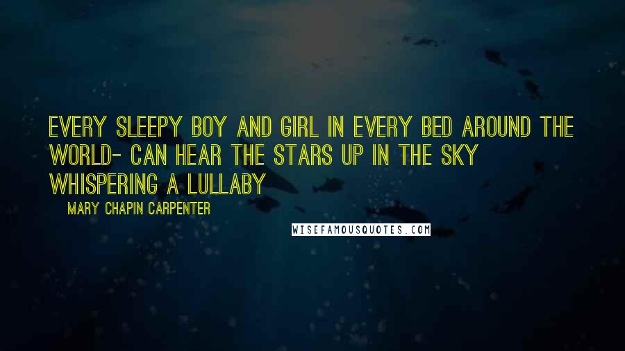 Mary Chapin Carpenter Quotes: Every sleepy boy and girl in every bed around the world- Can hear the stars up in the sky whispering a lullaby